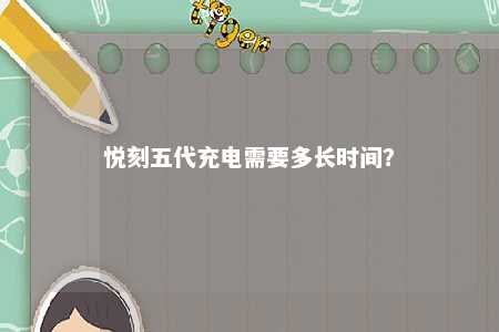 悦刻五代充电需要多长时间？ 